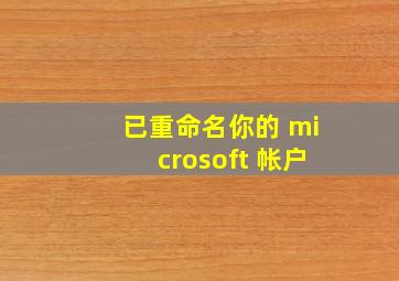 已重命名你的 microsoft 帐户